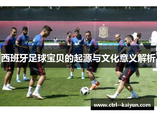 西班牙足球宝贝的起源与文化意义解析