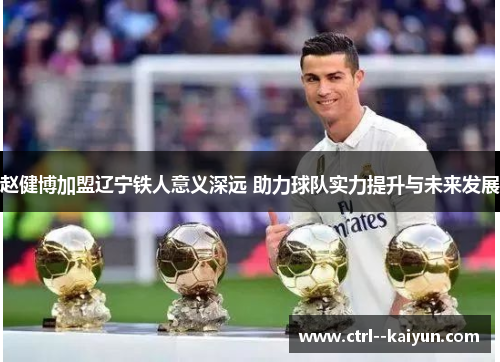 赵健博加盟辽宁铁人意义深远 助力球队实力提升与未来发展