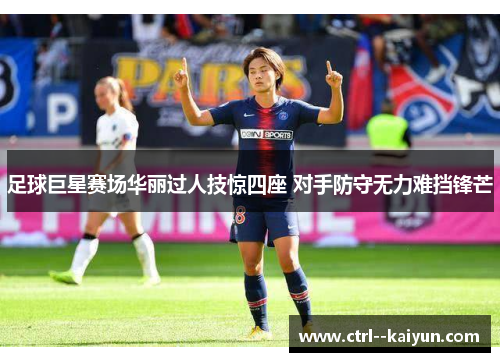 足球巨星赛场华丽过人技惊四座 对手防守无力难挡锋芒