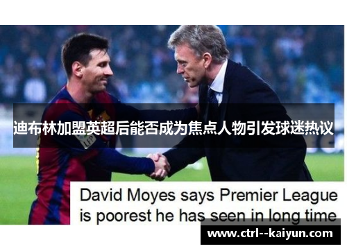 迪布林加盟英超后能否成为焦点人物引发球迷热议 迪布林加盟英超后能否成为焦点人物引发球迷热议