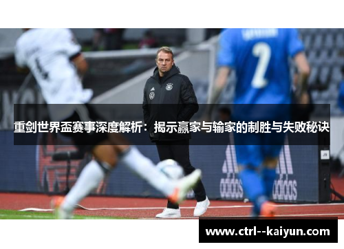 重剑世界盃赛事深度解析:揭示赢家与输家的制胜与失败秘诀 重剑世界盃赛事深度解析:揭示赢家与输家的制胜与失败秘诀