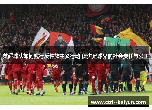英超球队如何践行反种族主义行动 促进足球界的社会责任与公正 英超球队如何践行反种族主义行动 促进足球界的社会责任与公正