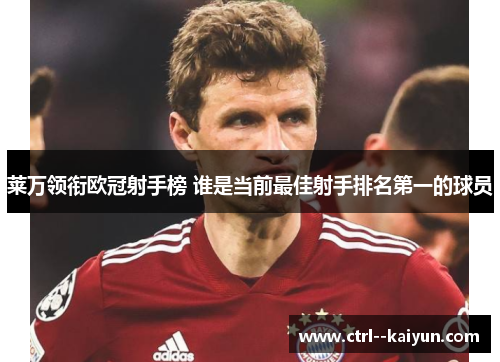 莱万领衔欧冠射手榜 谁是当前最佳射手排名第一的球员