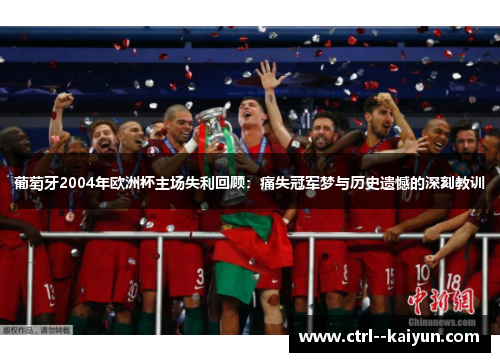 葡萄牙2004年欧洲杯主场失利回顾：痛失冠军梦与历史遗憾的深刻教训