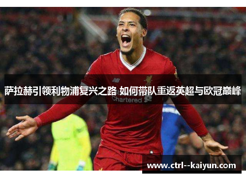 萨拉赫引领利物浦复兴之路 如何带队重返英超与欧冠巅峰