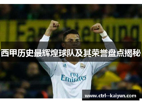 西甲历史最辉煌球队及其荣誉盘点揭秘 西甲历史最辉煌球队及其荣誉盘点揭秘