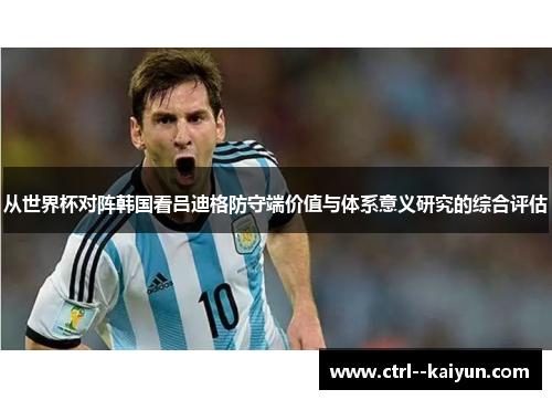 从世界杯对阵韩国看吕迪格防守端价值与体系意义研究的综合评估 从世界杯对阵韩国看吕迪格防守端价值与体系意义研究的综合评估