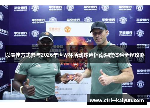 以最佳方式参与2026年世界杯活动球迷指南深度体验全程攻略