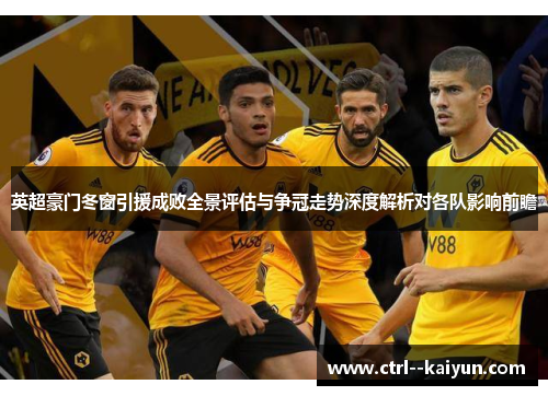 英超豪门冬窗引援成败全景评估与争冠走势深度解析对各队影响前瞻