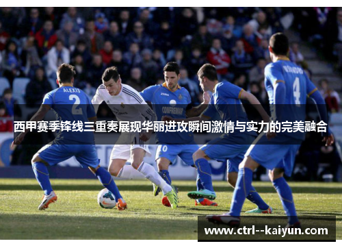 西甲赛季锋线三重奏展现华丽进攻瞬间激情与实力的完美融合 西甲赛季锋线三重奏展现华丽进攻瞬间激情与实力的完美融合