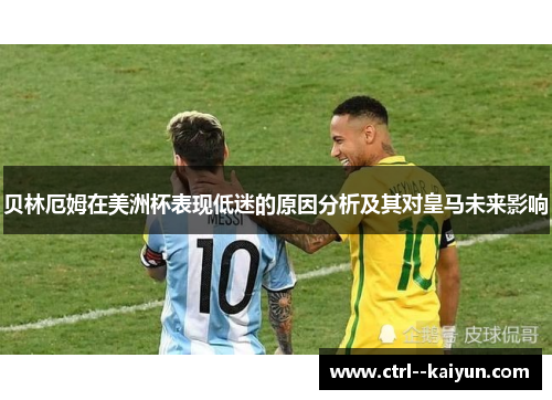 贝林厄姆在美洲杯表现低迷的原因分析及其对皇马未来影响 贝林厄姆在美洲杯表现低迷的原因分析及其对皇马未来影响