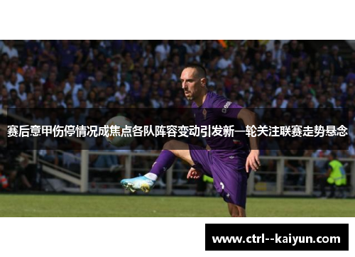 赛后意甲伤停情况成焦点各队阵容变动引发新一轮关注联赛走势悬念