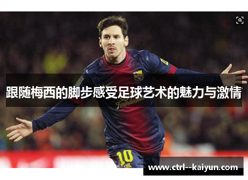 跟随梅西的脚步感受足球艺术的魅力与激情 跟随梅西的脚步感受足球艺术的魅力与激情