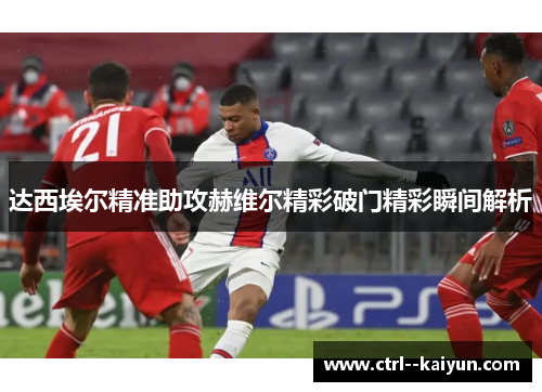 达西埃尔精准助攻赫维尔精彩破门精彩瞬间解析