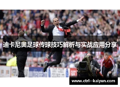 迪卡尼奥足球传球技巧解析与实战应用分享 迪卡尼奥足球传球技巧解析与实战应用分享
