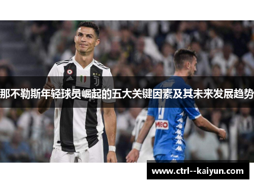 那不勒斯年轻球员崛起的五大关键因素及其未来发展趋势 那不勒斯年轻球员崛起的五大关键因素及其未来发展趋势