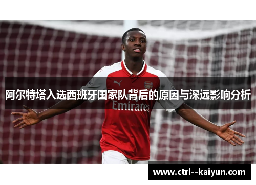 阿尔特塔入选西班牙国家队背后的原因与深远影响分析 阿尔特塔入选西班牙国家队背后的原因与深远影响分析