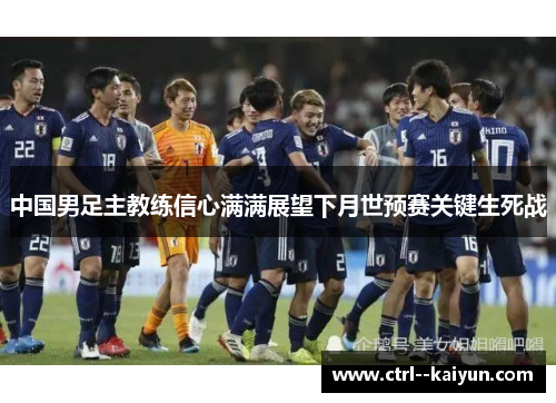 中国男足主教练信心满满展望下月世预赛关键生死战