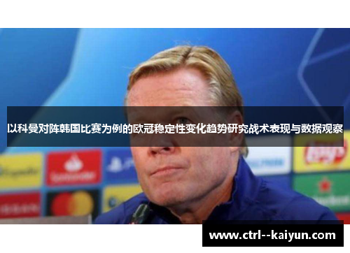 以科曼对阵韩国比赛为例的欧冠稳定性变化趋势研究战术表现与数据观察