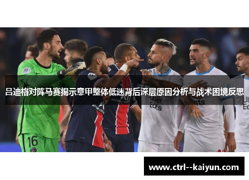 吕迪格对阵马赛揭示意甲整体低迷背后深层原因分析与战术困境反思