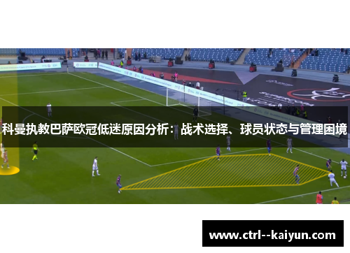 科曼执教巴萨欧冠低迷原因分析：战术选择、球员状态与管理困境