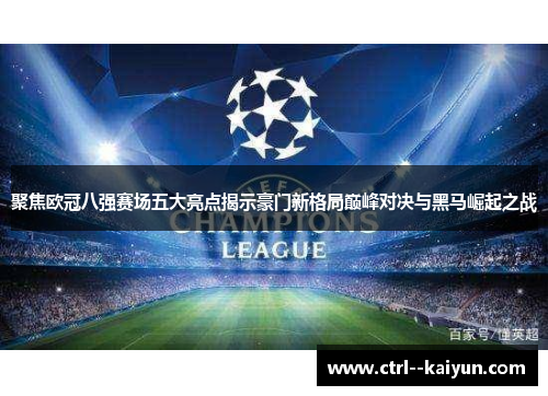聚焦欧冠八强赛场五大亮点揭示豪门新格局巅峰对决与黑马崛起之战