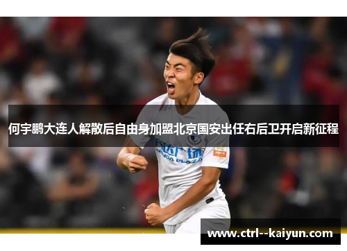 何宇鹏大连人解散后自由身加盟北京国安出任右后卫开启新征程
