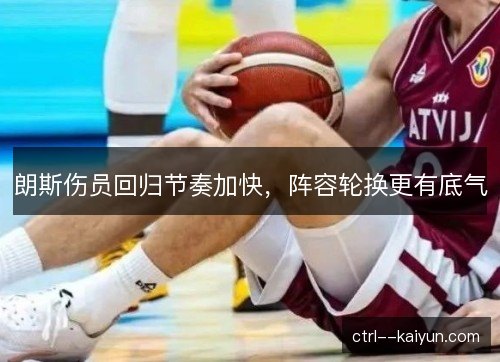 朗斯伤员回归节奏加快，阵容轮换更有底气