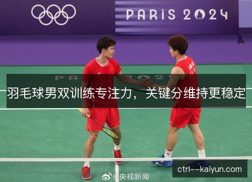羽毛球男双训练专注力,关键分维持更稳定 羽毛球男双训练专注力,关键分维持更稳定