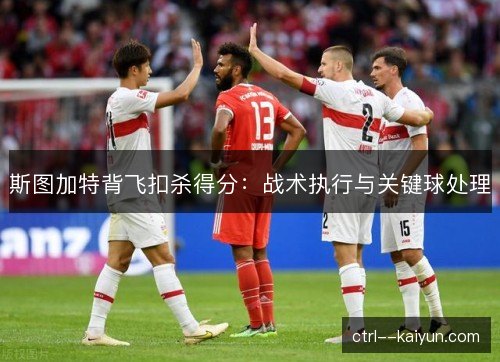 斯图加特背飞扣杀得分：战术执行与关键球处理