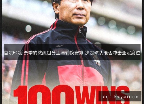 首尔FC新赛季的教练组分工与轮换安排 决定球队能否冲击亚冠席位 首尔FC新赛季的教练组分工与轮换安排 决定球队能否冲击亚冠席位